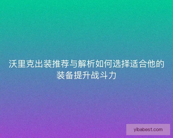 沃里克出装推荐与解析如何选择适合他的装备提升战斗力