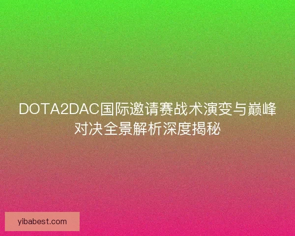 DOTA2DAC国际邀请赛战术演变与巅峰对决全景解析深度揭秘 DOTA2DAC国际邀请赛战术演变与巅峰对决全景解析深度揭秘