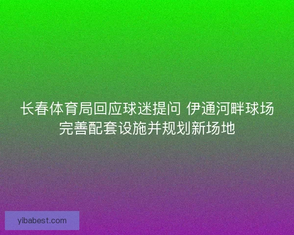 长春体育局回应球迷提问 伊通河畔球场完善配套设施并规划新场地 长春体育局回应球迷提问 伊通河畔球场完善配套设施并规划新场地