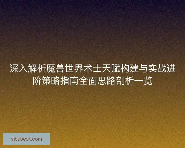 深入解析魔兽世界术士天赋构建与实战进阶策略指南全面思路剖析一览