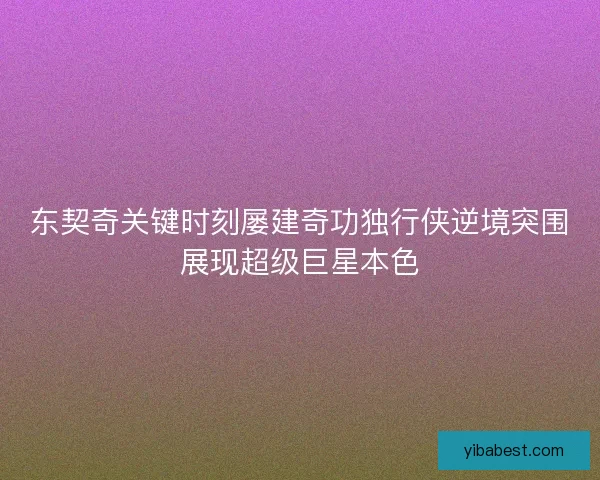 东契奇关键时刻屡建奇功独行侠逆境突围展现超级巨星本色 东契奇关键时刻屡建奇功独行侠逆境突围展现超级巨星本色