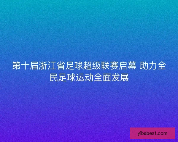 第十届浙江省足球超级联赛启幕 助力全民足球运动全面发展