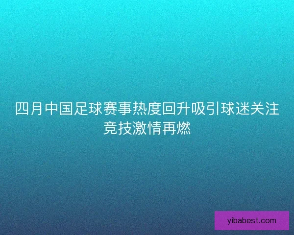 四月中国足球赛事热度回升吸引球迷关注竞技激情再燃 四月中国足球赛事热度回升吸引球迷关注竞技激情再燃