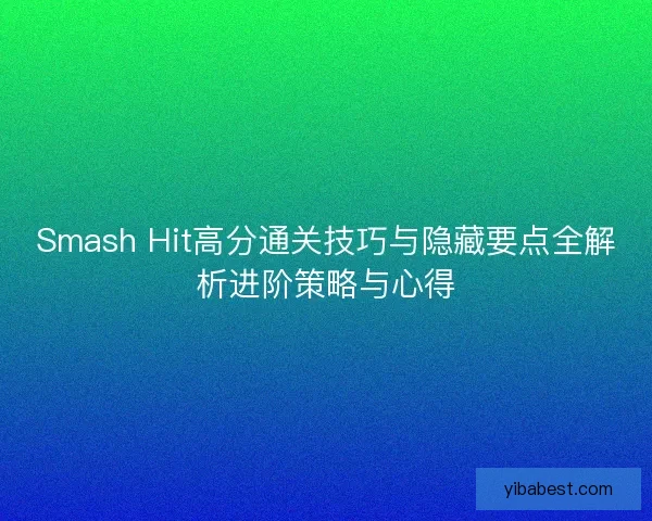 Smash Hit高分通关技巧与隐藏要点全解析进阶策略与心得